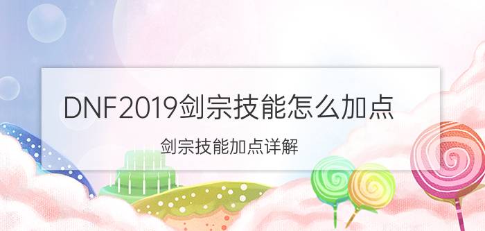 DNF2019剑宗技能怎么加点 剑宗技能加点详解